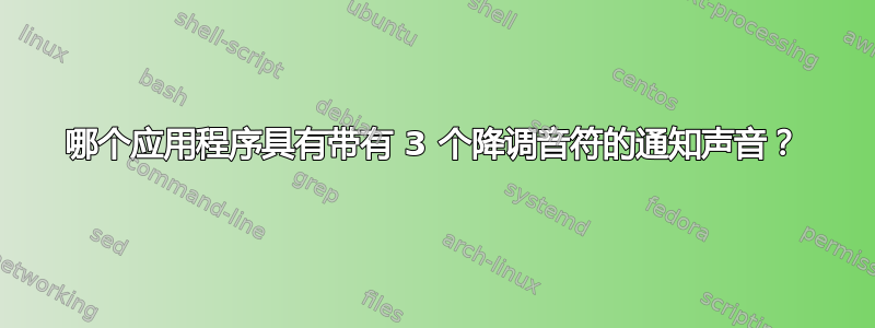 哪个应用程序具有带有 3 个降调音符的通知声音？