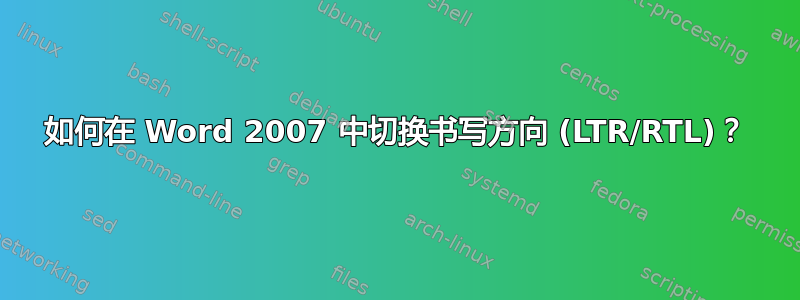 如何在 Word 2007 中切换书写方向 (LTR/RTL)？