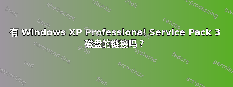 有 Windows XP Professional Service Pack 3 磁盘的链接吗？