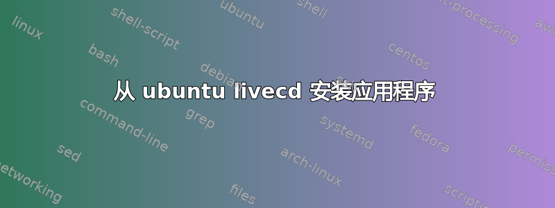 从 ubuntu livecd 安装应用程序