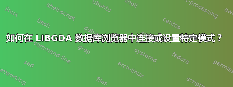 如何在 LIBGDA 数据库浏览器中连接或设置特定模式？