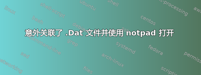 意外关联了 .Dat 文件并使用 notpad 打开