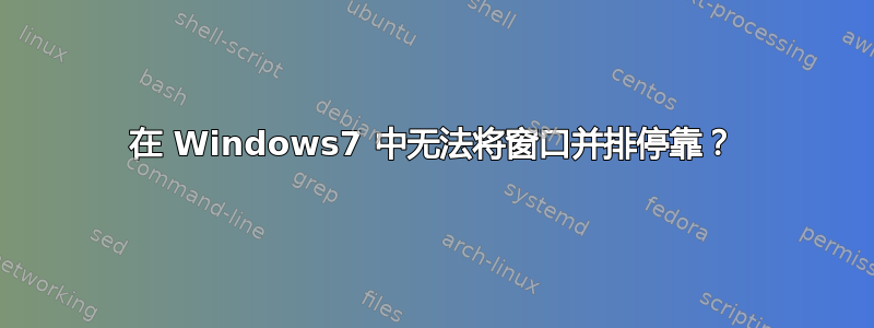 在 Windows7 中无法将窗口并排停靠？