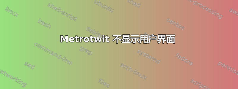 Metrotwit 不显示用户界面