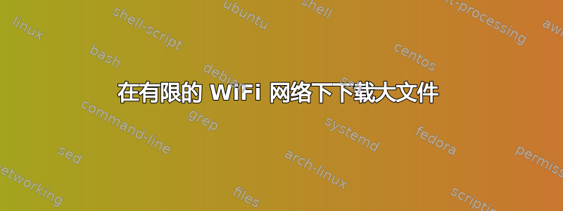 在有限的 WiFi 网络下下载大文件