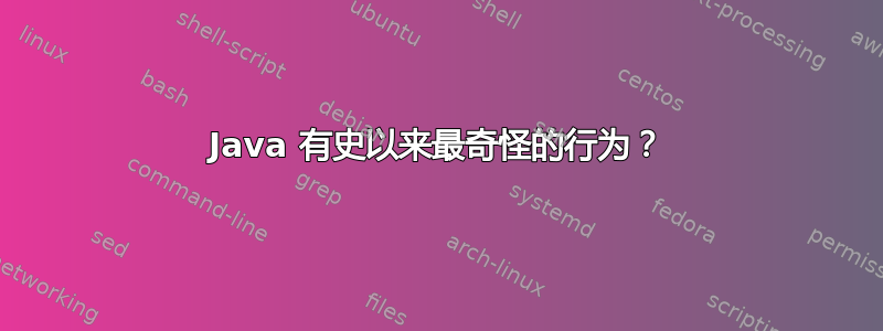 Java 有史以来最奇怪的行为？