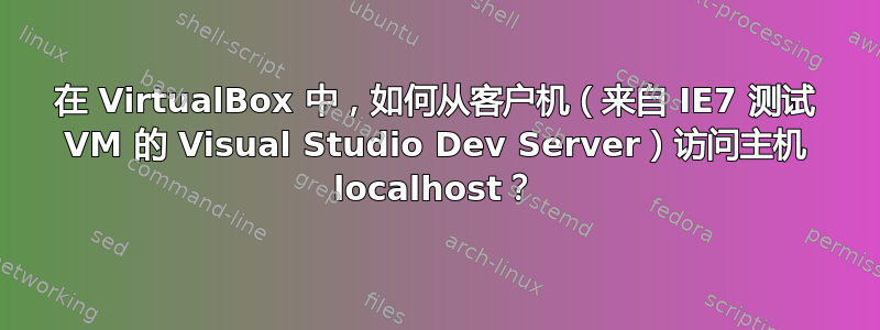 在 VirtualBox 中，如何从客户机（来自 IE7 测试 VM 的 Visual Studio Dev Server）访问主机 localhost？