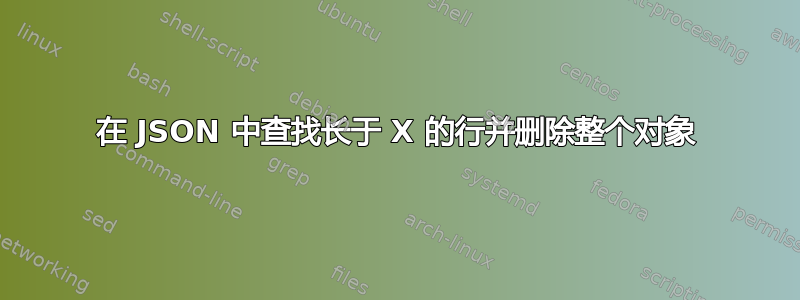 在 JSON 中查找长于​​ X 的行并删除整个对象