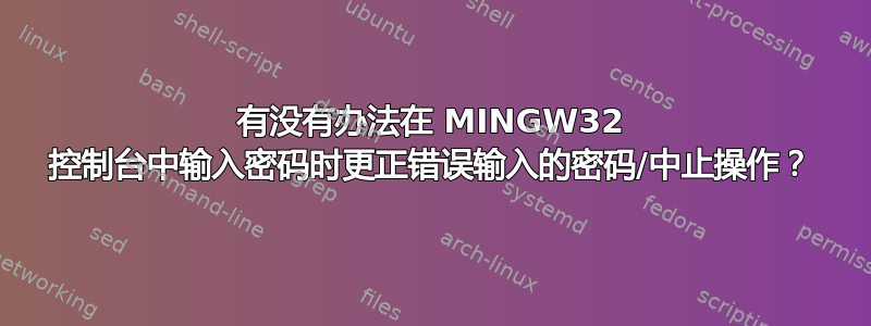 有没有办法在 MINGW32 控制台中输入密码时更正错误输入的密码/中止操作？