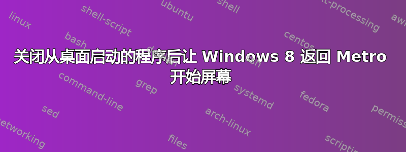 关闭从桌面启动的程序后让 Windows 8 返回 Metro 开始屏幕