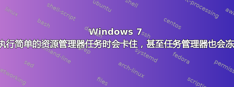 Windows 7 在执行简单的资源管理器任务时会卡住，甚至任务管理器也会冻结