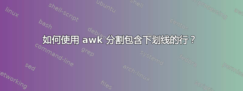 如何使用 awk 分割包含下划线的行？