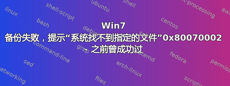 Win7 备份失败，提示“系统找不到指定的文件”0x80070002 - 之前曾成功过