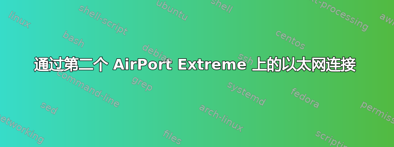 通过第二个 AirPort Extreme 上的以太网连接