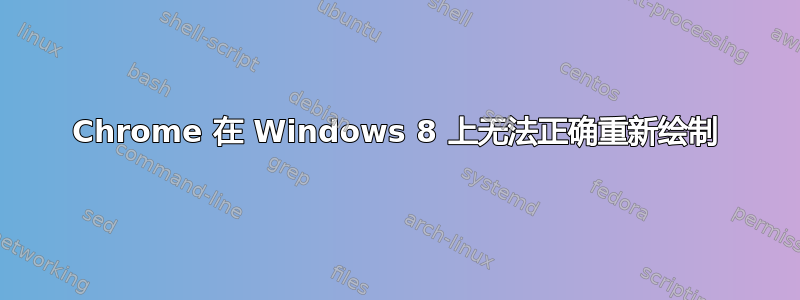 Chrome 在 Windows 8 上无法正确重新绘制