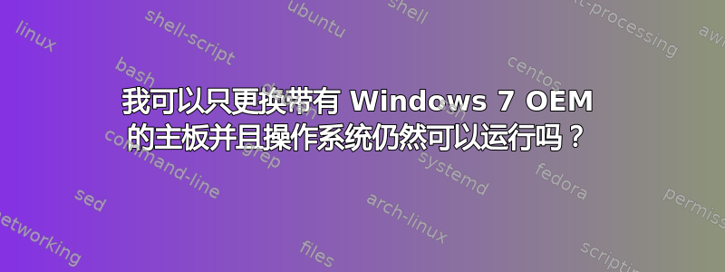 我可以只更换带有 Windows 7 OEM 的主板并且操作系统仍然可以运行吗？