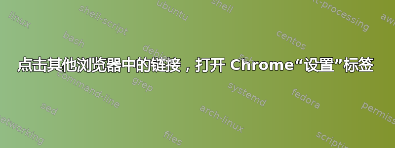 点击其他浏览器中的链接，打开 Chrome“设置”标签