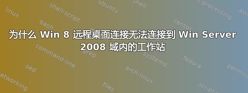 为什么 Win 8 远程桌面连接无法连接到 Win Server 2008 域内的工作站