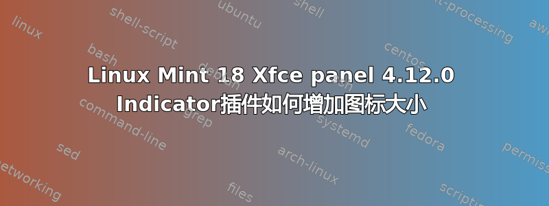 Linux Mint 18 Xfce panel 4.12.0 Indicator插件如何增加图标大小