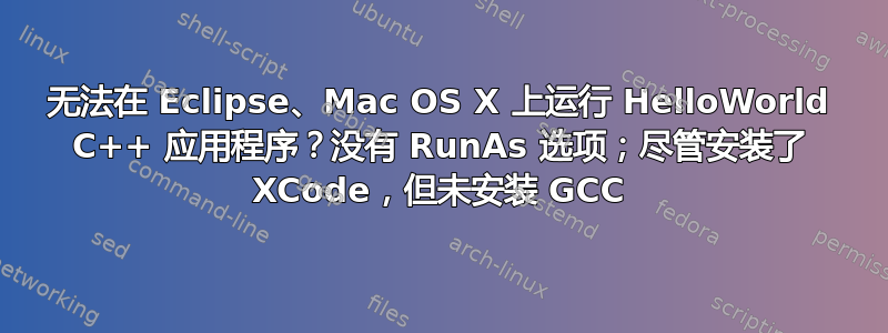 无法在 Eclipse、Mac OS X 上运行 HelloWorld C++ 应用程序？没有 RunAs 选项；尽管安装了 XCode，但未安装 GCC