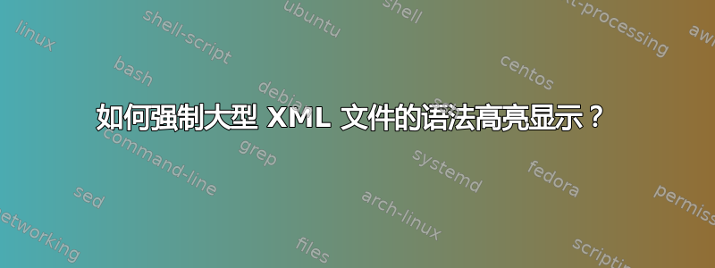 如何强制大型 XML 文件的语法高亮显示？