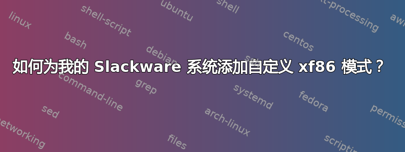 如何为我的 Slackware 系统添加自定义 xf86 模式？