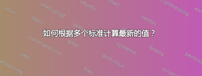 如何根据多个标准计算最新的值？