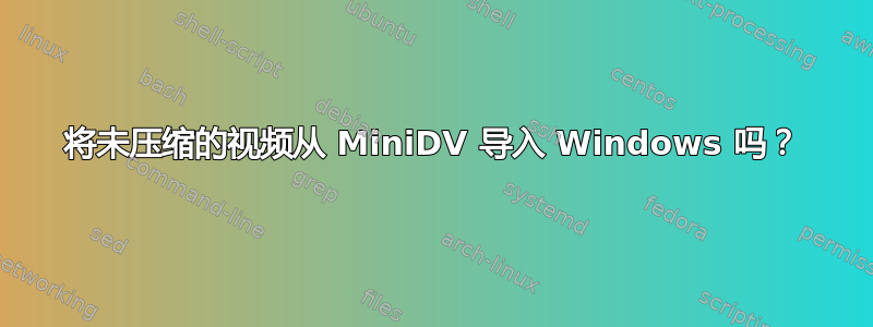 将未压缩的视频从 MiniDV 导入 Windows 吗？