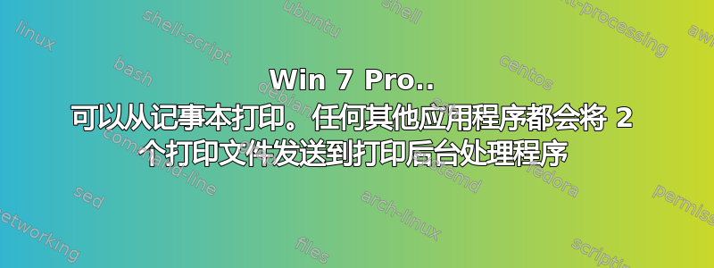 Win 7 Pro.. 可以从记事本打印。任何其他应用程序都会将 2 个打印文件发送到打印后台处理程序