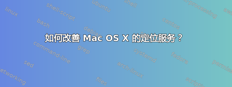 如何改善 Mac OS X 的定位服务？