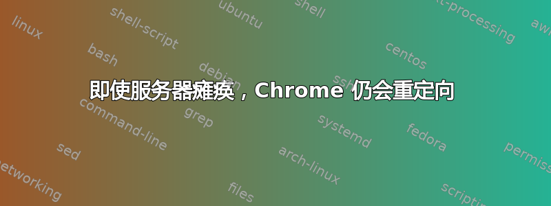 即使服务器瘫痪，Chrome 仍会重定向