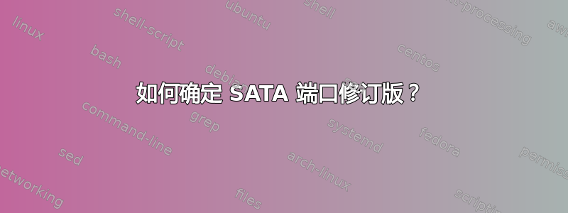 如何确定 SATA 端口修订版？