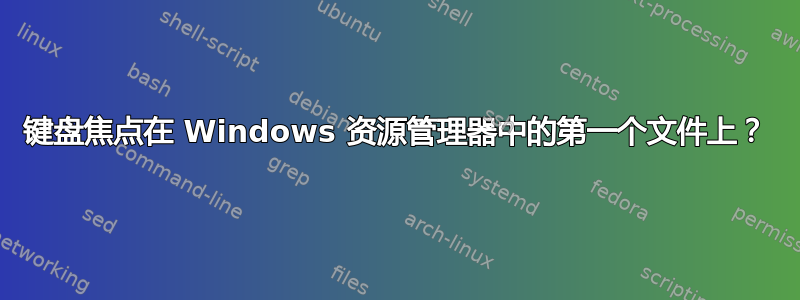 键盘焦点在 Windows 资源管理器中的第一个文件上？