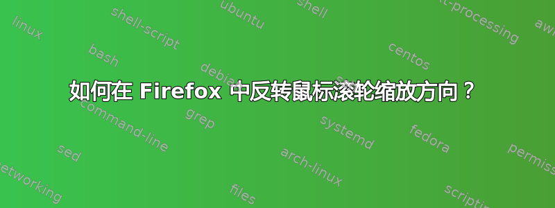 如何在 Firefox 中反转鼠标滚轮缩放方向？