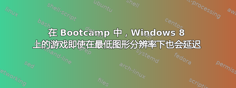 在 Bootcamp 中，Windows 8 上的游戏即使在最低图形分辨率下也会延迟