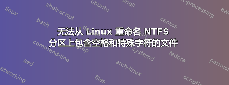 无法从 Linux 重命名 NTFS 分区上包含空格和特殊字符的文件