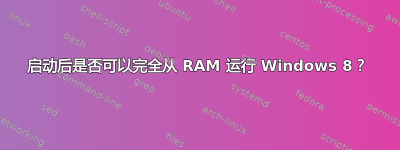 启动后是否可以完全从 RAM 运行 Windows 8？