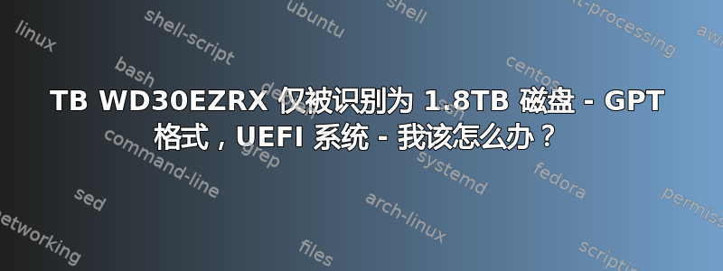 3TB WD30EZRX 仅被识别为 1.8TB 磁盘 - GPT 格式，UEFI 系统 - 我该怎么办？