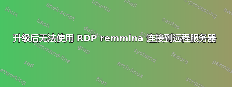 升级后无法使用 RDP remmina 连接到远程服务器