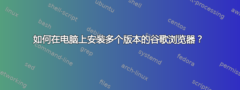 如何在电脑上安装多个版本的谷歌浏览器？