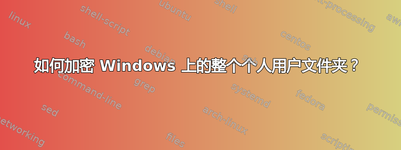 如何加密 Windows 上的整个个人用户文件夹？