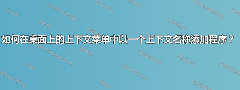 如何在桌面上的上下文菜单中以一个上下文名称添加程序？