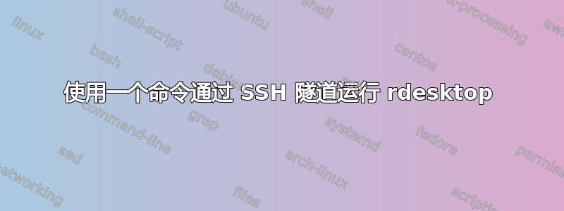 使用一个命令通过 SSH 隧道运行 rdesktop