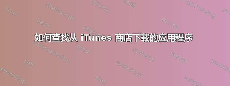 如何查找从 iTunes 商店下载的应用程序