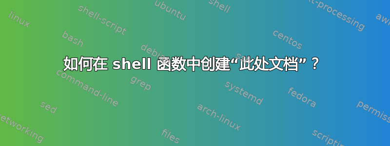 如何在 shell 函数中创建“此处文档”？