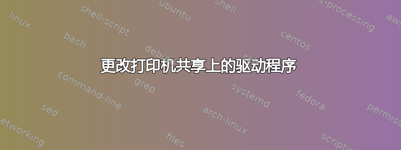 更改打印机共享上的驱动程序