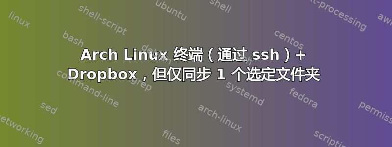 Arch Linux 终端（通过 ssh）+ Dropbox，但仅同步 1 个选定文件夹