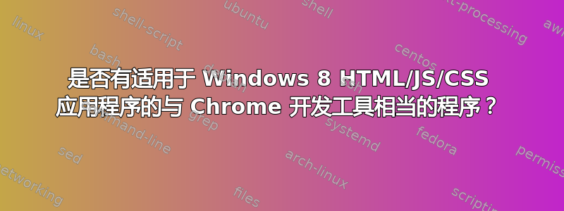 是否有适用于 Windows 8 HTML/JS/CSS 应用程序的与 Chrome 开发工具相当的程序？