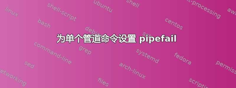 为单个管道命令设置 pipefail