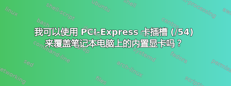 我可以使用 PCI-Express 卡插槽 (/54) 来覆盖笔记本电脑上的内置显卡吗？